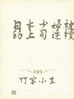 日本少妇被丈夫的上司连续侵犯其失去理智