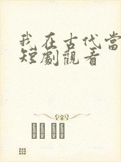 我在古代当王爷短剧观看