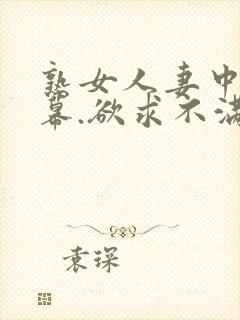 熟女人妻中文字幕.欲求不满