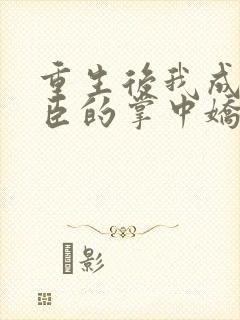 重生后我成了权臣的掌中娇大结局封面