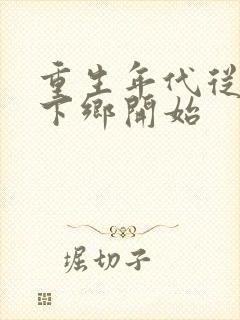 重生年代从知青下乡开始