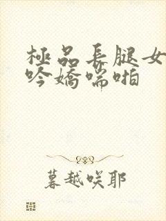 极品长腿女神呻吟娇喘啪封面