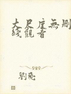 大尺度无删减在线观看