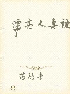 漂亮人妻被公强了