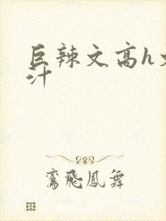 巨辣文高h文奶汁