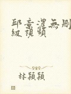 邱意浓无删减三级视频