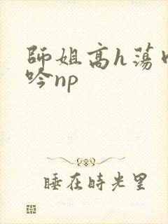 师姐高h荡肉呻吟np封面