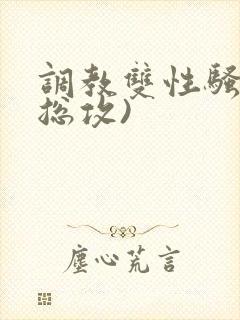 调教双性骚货(总攻)