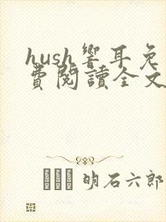 hush响耳免费阅读全文笔趣阁