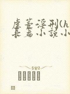 虐蒂淫刑(h)长篇小说小说