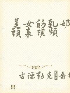 美女的乳奶露出头来视频