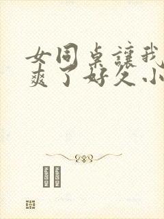 女同桌让我她我爽了好久小说