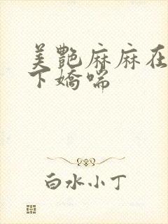 美艳麻麻在我胯下娇喘