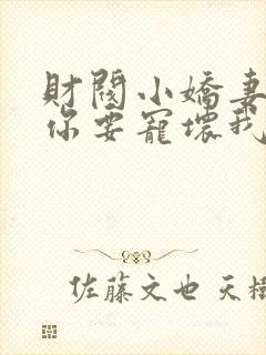 财阀小娇妻,叔你要宠坏我了短剧合集