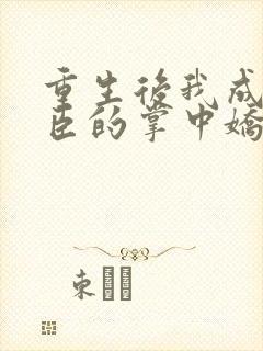 重生后我成了权臣的掌中娇哪里看