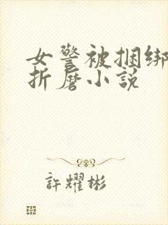 女警被捆绑淫刑折磨小说