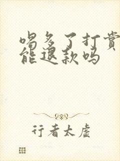 喝多了打赏主播能退款吗