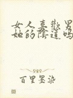 女人喜欢男人舔她的阴道吗