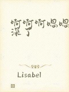 啊啊啊嗯嗯嗯太深了