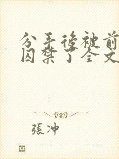 分手后被前男友囚禁了全文免费阅读