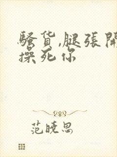 骚货,腿张开,操死你封面