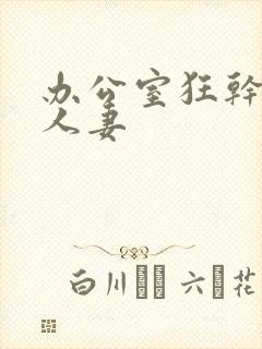 办公室狂干美艳人妻