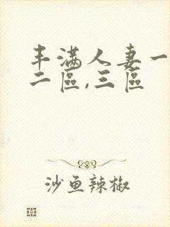 丰满人妻一区,二区,三区