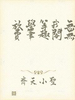 放学等我无删免费笔趣阁无弹窗biqubao