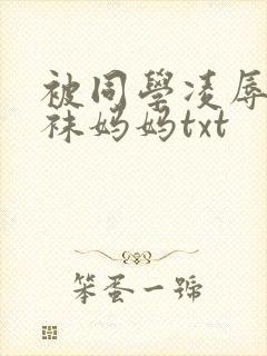 被同学凌辱的丝袜妈妈txt