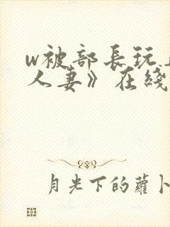 w被部长玩弄的人妻》在线看