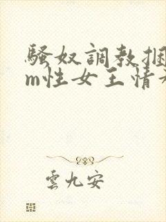 骚奴调教捆绑sm性女王情趣小说