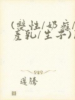 (双性/奶瘾/产乳/生子)囚