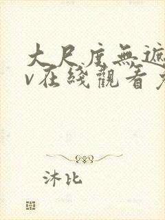 大尺度无遮挡av在线观看免费
