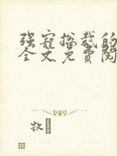 强宠总裁的女人全文免费阅读