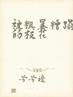 被粗暴糟蹋蹂躏的校花