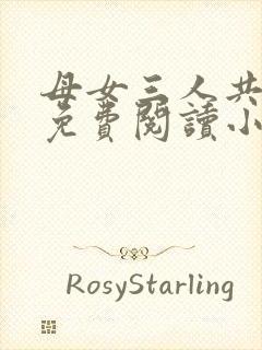 母女三人共一夫免费阅读小说全文最新章节