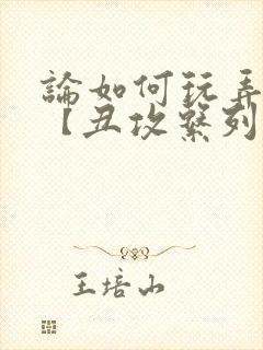 论如何玩弄美人【丑攻系列