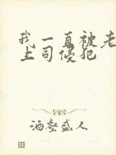 我一直被老公的上司侵犯