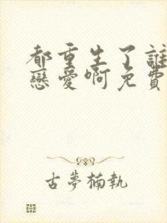 都重生了谁去谈恋爱啊免费在线阅读