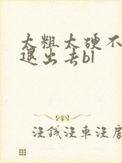 太粗太硬不行快退出去bl