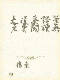 大道争锋笔趣阁免费阅读无弹窗