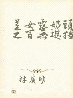 美女露奶头百分之百无遮挡