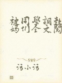 被同学调教的妈妈们全文阅读_