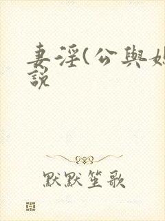 妻淫(公与媳小说