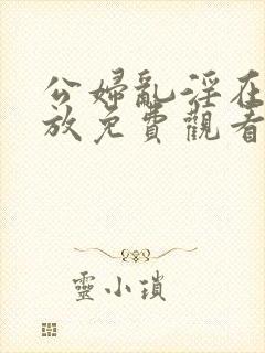 公妇乱淫在线播放免费观看