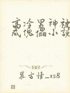 高冷男神被催眠成傀儡小说推荐