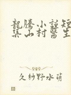 龙腾小说短篇合集山村医生