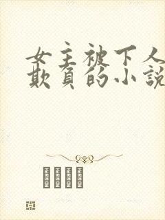 女主被下人轮流欺负的小说