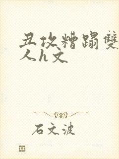 丑攻糟蹋双性美人h文封面