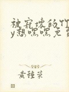 被宠坏的竹马by想嘿嘿免费阅读